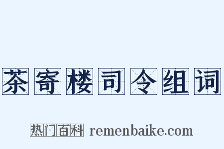 茶寄楼司令组词是什么意思的图片